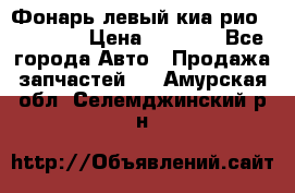 Фонарь левый киа рио(kia rio) › Цена ­ 5 000 - Все города Авто » Продажа запчастей   . Амурская обл.,Селемджинский р-н